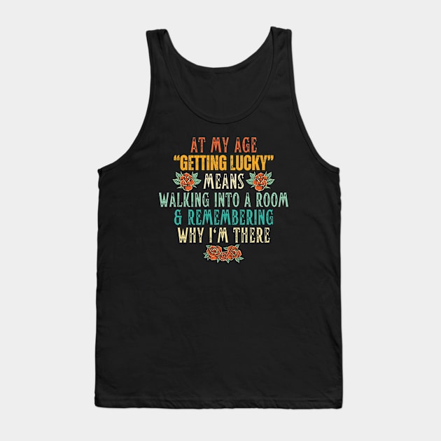 At My Age Getting Lucky Means Walking Into A Room & Remembering Why I'm There Tank Top by Point Shop